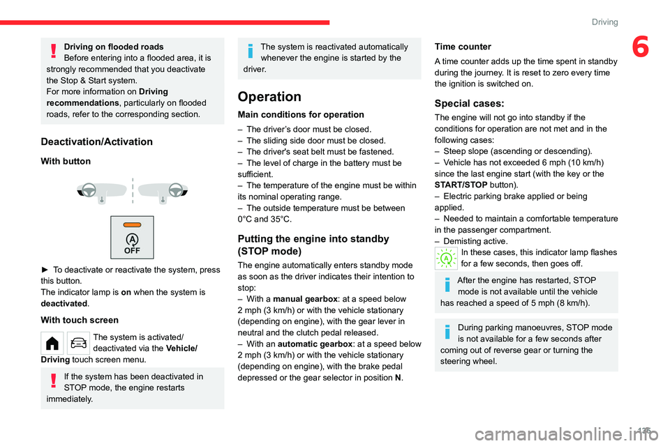 CITROEN BERLINGO VAN 2022  Owners Manual 135
Driving
6Driving on flooded roads
Before entering into a flooded area, it is 
strongly recommended that you deactivate 
the Stop & Start system.
For more information on  Driving 
recommendations, 