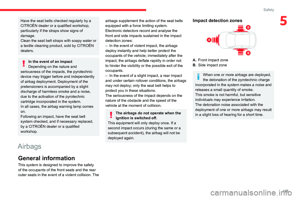 CITROEN BERLINGO VAN 2019  Owners Manual 103
Safety
5Have the seat belts checked regularly by a 
CITROËN dealer or a qualified workshop, 
particularly if the straps show signs of 
damage.
Clean the seat belt straps with soapy water or 
a te