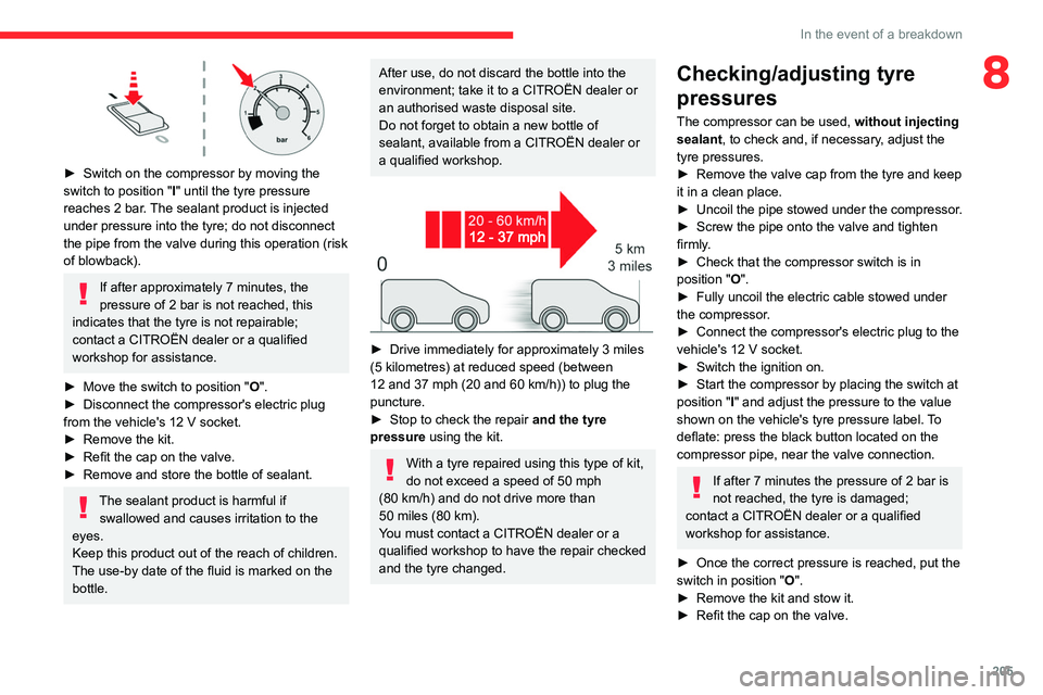 CITROEN BERLINGO VAN 2019  Owners Manual 205
In the event of a breakdown
8
 
► Switch on the compressor by moving the 
switch to position " I
" until the tyre pressure 
reaches 2 bar. The sealant product is injected 
under pressure