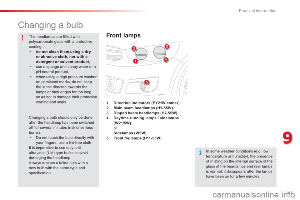 CITROEN C-ELYSÉE 2016  Owners Manual 153
C-elysee_en_Chap09_info-pratiques_ed01-2016
Changing a bulb
Front lamps
In some weather conditions (e.g. low temperature   or   humidity),   the   presence  
o

f   misting   on   