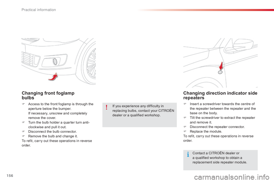 CITROEN C-ELYSÉE 2016  Owners Manual 156
C-elysee_en_Chap09_info-pratiques_ed01-2016
Changing front foglamp  
bulbs
F Access  to   the   front   foglamp   is   through   the  a
perture   below   the   bumper.
 I

f   necess