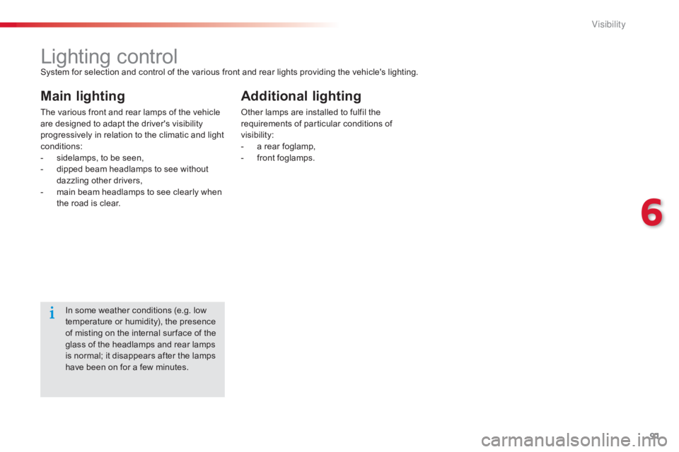 CITROEN C-ELYSÉE 2016  Owners Manual 91
C-elysee_en_Chap06_visibilite_ed01-2016
Lighting controlSystem for selection and control of the various front and rear lights providing the vehicle's lighting.
Main lighting
The