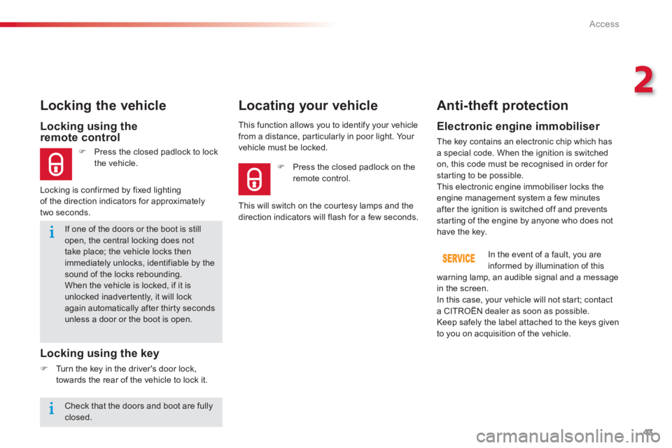 CITROEN C-ELYSÉE 2012  Owners Manual 43
2
Access
   
If one of the doors or the boot is stillopen, the central locking does not take place; the vehicle locks then immediately unlocks, identifiable by thesound of the locks rebounding.  
W