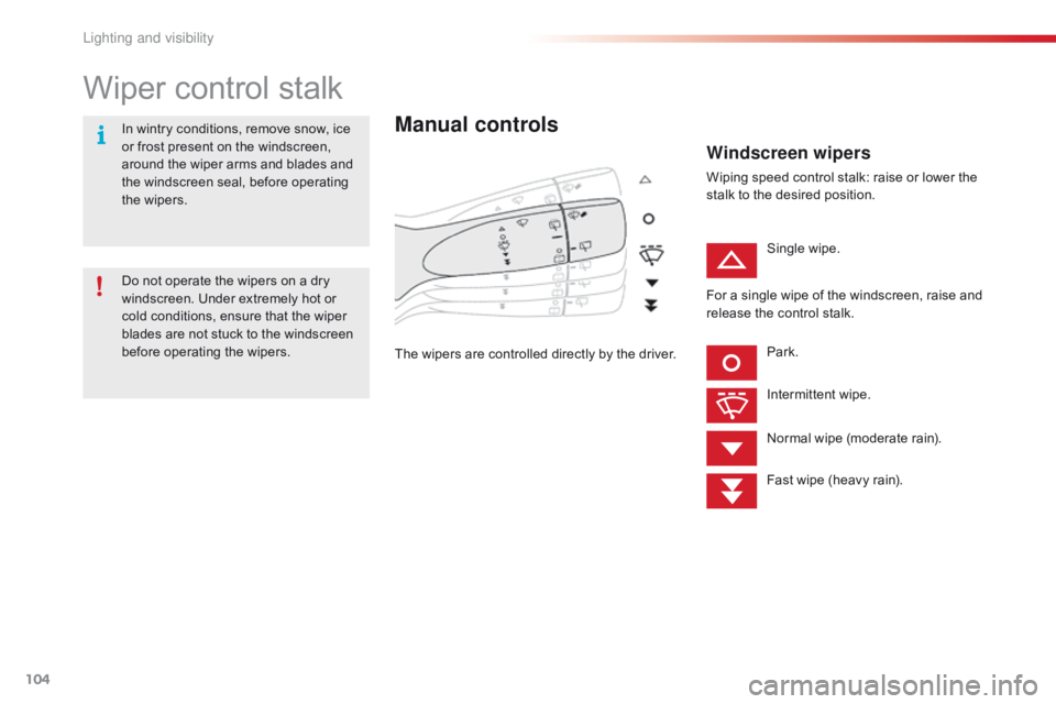 CITROEN C1 2018  Owners Manual 104
C1_en_Chap05_eclairage-visibilite_ed01-2016
Wiper control stalk
Manual controls
The wipers are controlled directly by the driver.
Windscreen wipers
Wiping speed control stalk: raise 