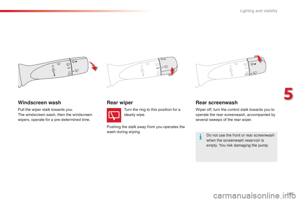 CITROEN C1 2018  Owners Manual 105
C1_en_Chap05_eclairage-visibilite_ed01-2016
Rear wiperRear screenwash
Wiper off, turn the control stalk towards you to o
perate   the   rear   screenwash,   accompanied   by  
s

ev