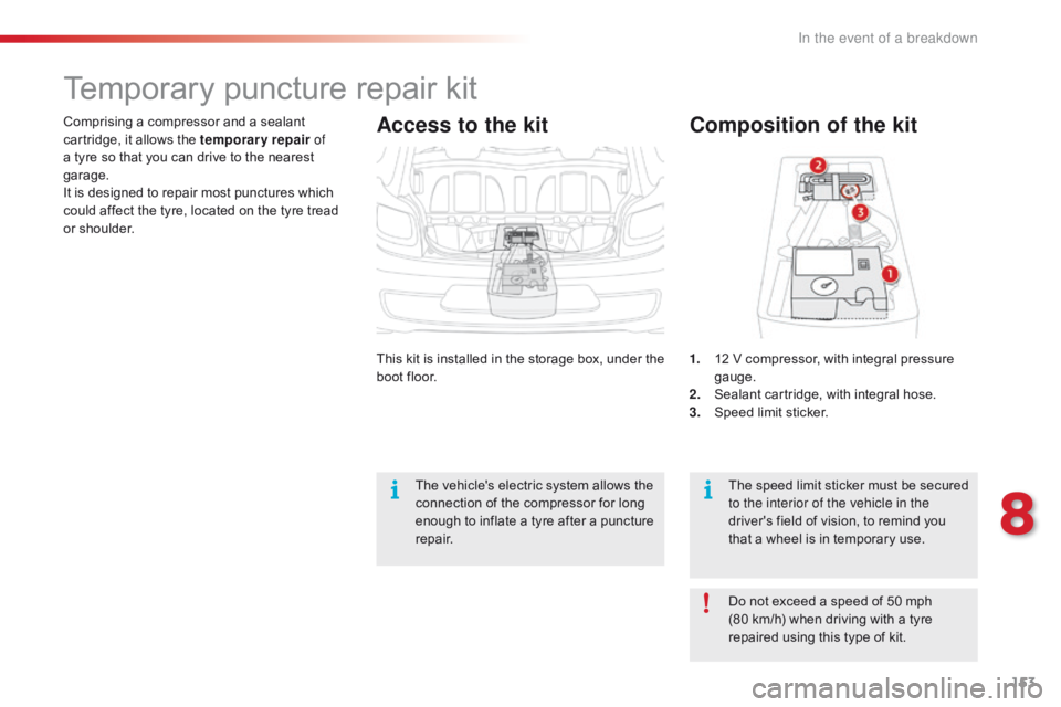 CITROEN C1 2018  Owners Manual 153
C1_en_Chap08_en-cas-pannes_ed01-2016
Comprising a compressor and a sealant cartridge,   it   allows   the   temporary repair of 
a
  tyre   so   that   you   can   drive   to   t