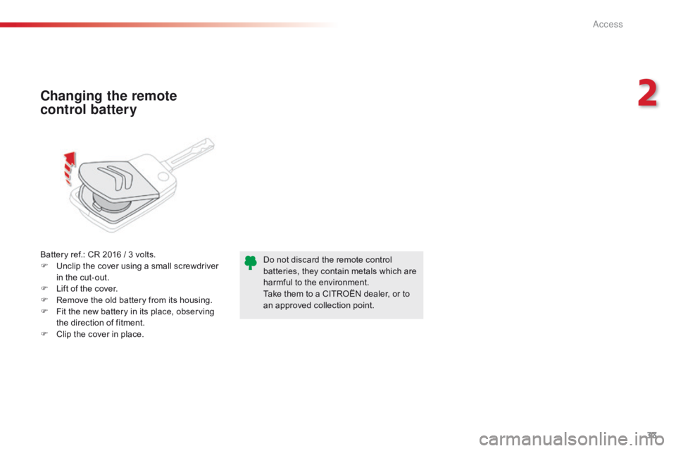 CITROEN C1 2018  Owners Manual 33
C1_en_Chap02_ouvertures_ed01-2016
Battery ref.: CR 2016 / 3 volts.
F  U nclip   the   cover   using   a   small   screwdriver  
i

n   the   cut-out.
F
 
L
 ift   of   the   cov