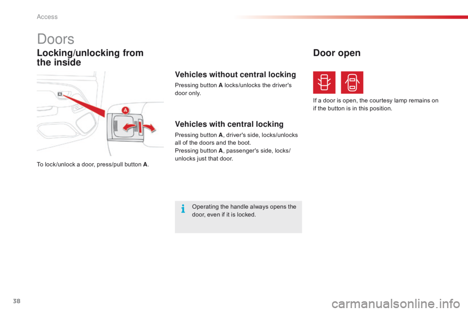 CITROEN C1 2018  Owners Manual 38
C1_en_Chap02_ouvertures_ed01-2016
Locking/unlocking from  
the inside
Doors
To lock /unlock a door, press/pull button A.
Vehicles with central locking
Pressing button A,   driver's   