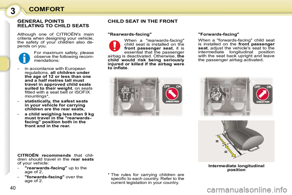 CITROEN C1 2010  Owners Manual 3
40
COMFORT
 Although  one  of  CITROËNs  main  
criteria when designing your vehicle, 
the  safety  of  your  children  also  de-
pends on you. 
 CHILD SEAT IN THE FRONT  
  *    The  rules  for  