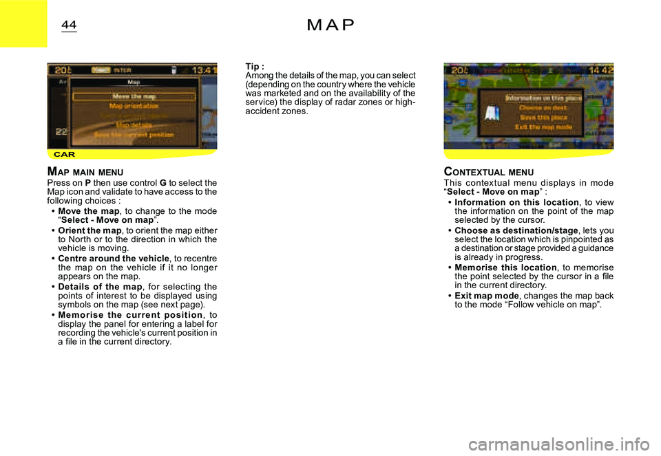 CITROEN C2 2007  Owners Manual CAR
44M A P
MAP  MAIN  MENUPress on P then use control G to select the Map icon and validate to have access to the following choices :Move  the  map,  to  change  to  the  mode  “Select - Move on ma