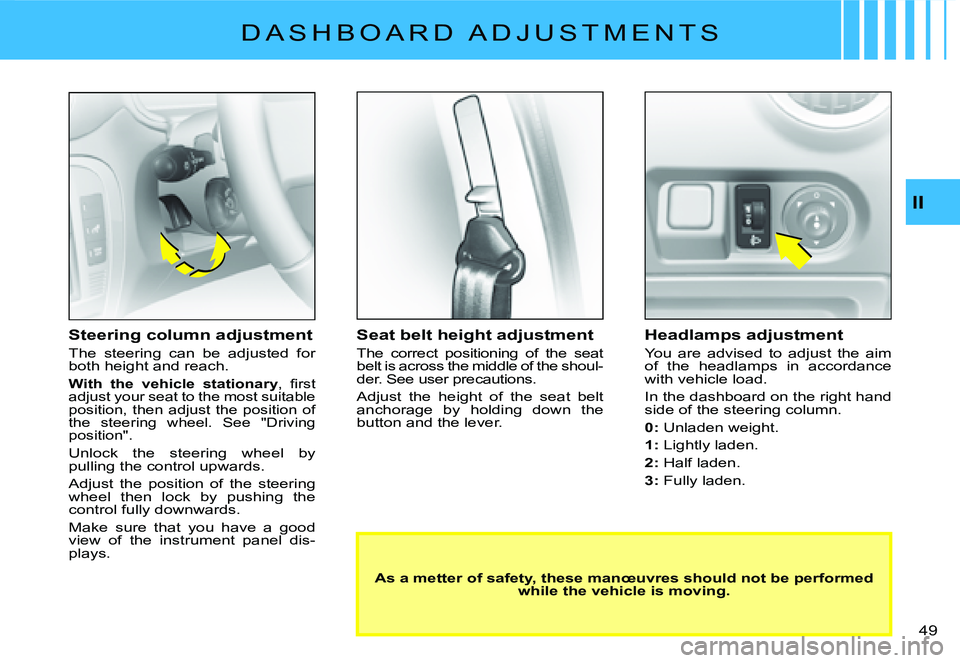 CITROEN C2 2003  Owners Manual II
�4�9� 
�D �A �S �H �B �O �A �R �D �  �A �D �J �U �S �T �M �E �N �T �S
Seat belt height adjustment
The  correct  positioning  of  the  seat belt is across the middle of the shoul-der. See user preca
