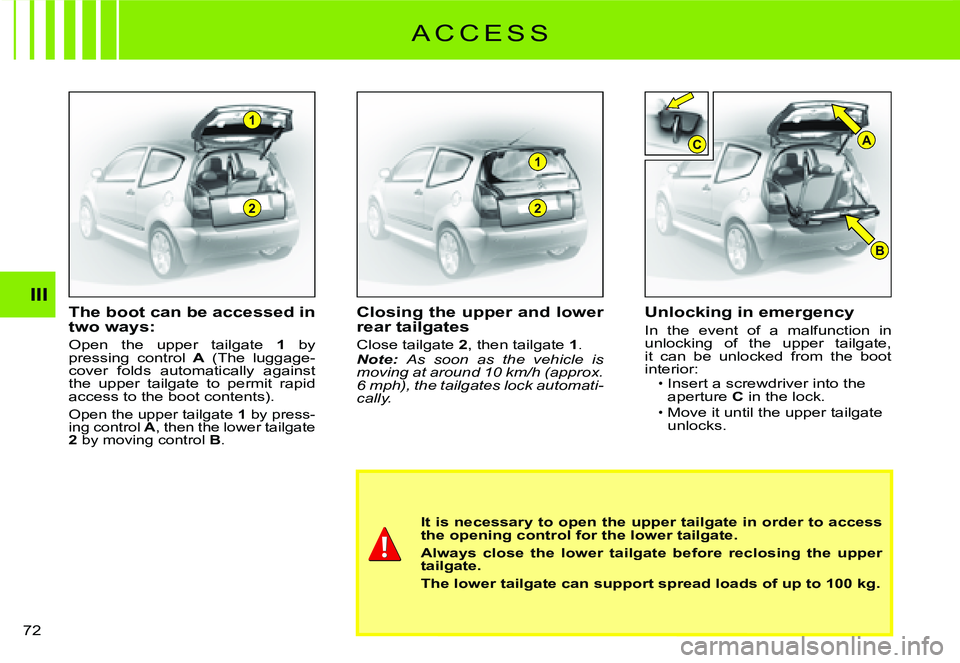 CITROEN C2 2003  Owners Manual 2
1
2
1
B
CA
III
72 
The boot can be accessed in two ways:
Open  the  upper  tailgate 1  by pressing  control A  (The  luggage- cover  folds  automatically  against the  upper  tailgate  to  permit  r