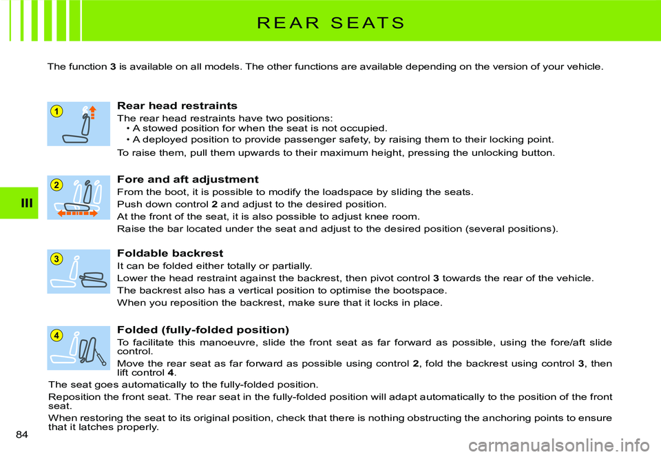 CITROEN C2 2003  Owners Manual 1
4
3
2
III
84 
R E A R   S E A T S
The function 3 is available on all models. The other functions are available depending on the version of your vehicl e.
Fore and aft adjustment
From the boot, it is