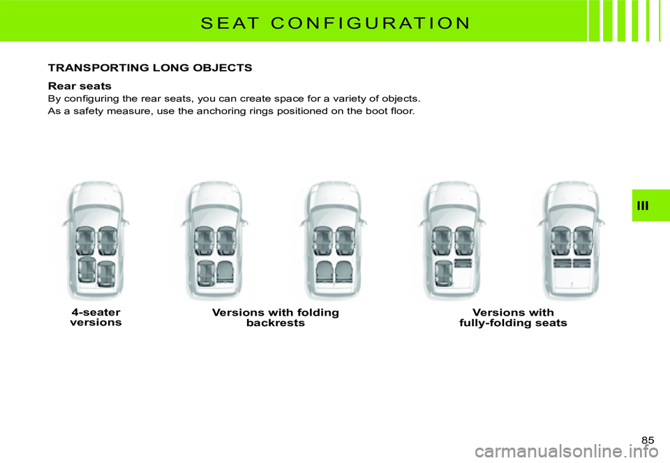 CITROEN C2 2003  Owners Manual III
85 
S E A T   C O N F I G U R A T I O N
�T�R�A�N�S�P�O�R�T�I�N�G� �L�O�N�G� �O�B�J�E�C�T�S
Rear seats
�B�y� �c�o�n�ﬁ� �g�u�r�i�n�g� �t�h�e� �r�e�a�r� �s�e�a�t�s�,� �y�o�u� �c�a�n� �c�r�e�a�t�e� 