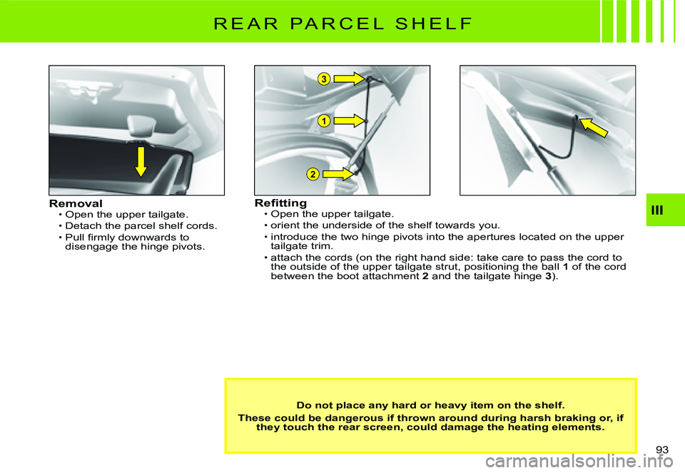 CITROEN C2 2003  Owners Manual 1
2
3
III
93 
R E A R   P A R C E L   S H E L F
RemovalOpen the upper tailgate.
Detach the parcel shelf cords.�P�u�l�l� �ﬁ� �r�m�l�y� �d�o�w�n�w�a�r�d�s� �t�o� disengage the hinge pivots.
