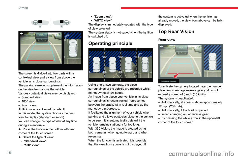 CITROEN C4 2022  Owners Manual 140
Driving
 
 
 
 
The screen is divided into two parts with a 
contextual view and a view from above the 
vehicle in its close surroundings.
The parking sensors supplement the information 
on the vi
