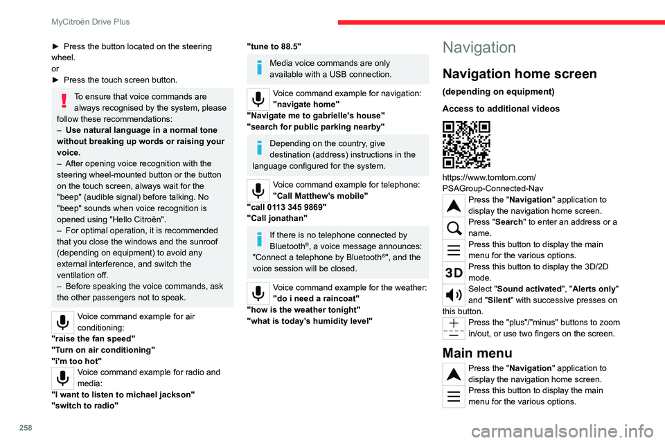 CITROEN C4 2022  Owners Manual 258
MyCitroën Drive Plus
► Press the button located on the steering 
wheel.
or
►
 
Press the touch screen button.
To ensure that voice commands are always recognised by the system, please 
follow