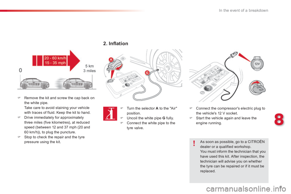 CITROEN C4 2019  Owners Manual 9
8
In the event of a breakdown
   Connect the compressors electric plug to the vehicles 12 V socket.    Start the vehicle again and leave the engine  running.   
  As soon as possible, go to 