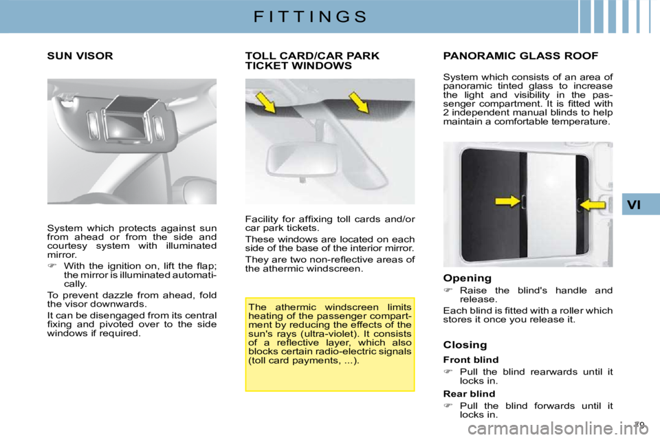 CITROEN C4 2007  Owners Manual 79 
VI
F I T T I N G S
      SUN VISOR 
         TOLL CARD/CAR PARK TICKET WINDOWS 
 The  athermic  windscreen  limits  
heating of the passenger compart-
ment by reducing the effects of the 
suns  r