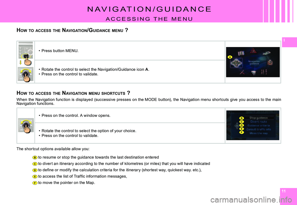 CITROEN C4 2006  Owners Manual 111111
I
B
C
D
E
F
A
CD
B
EF
HOW 	TO 	ACCESS 	THE 	NAVIGATION /GUIDANCE 	MENU 	?
N A V I G A T I O N / G u I D A N C E
A C C E S S I N G   T H E   m E N u
HOW 	TO 	ACCESS 	THE 	NAVIGATION 	MENU 	SHORT