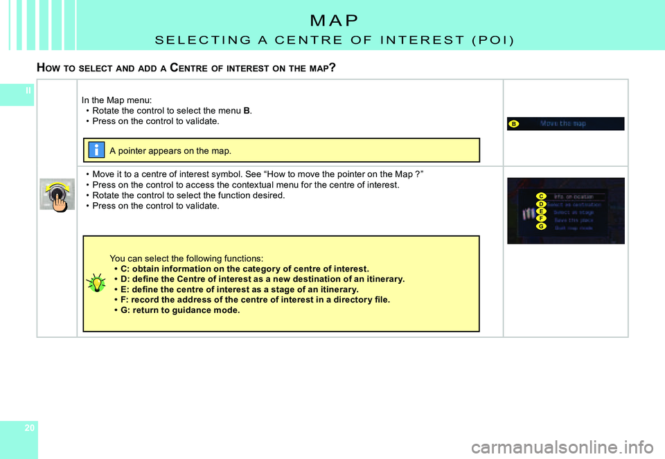 CITROEN C4 2004  Owners Manual 202020
II
B
CDEFG
m A P
S E L E C T I N G   A   C E N T R E   O F   I N T E R E S T   ( P O I )
HOW 	TO 	SELECT 	AND 	ADD 	A 	C ENTRE 	OF 	INTEREST 	ON 	THE 	MAP ?
In the map menu:Rotate the control t