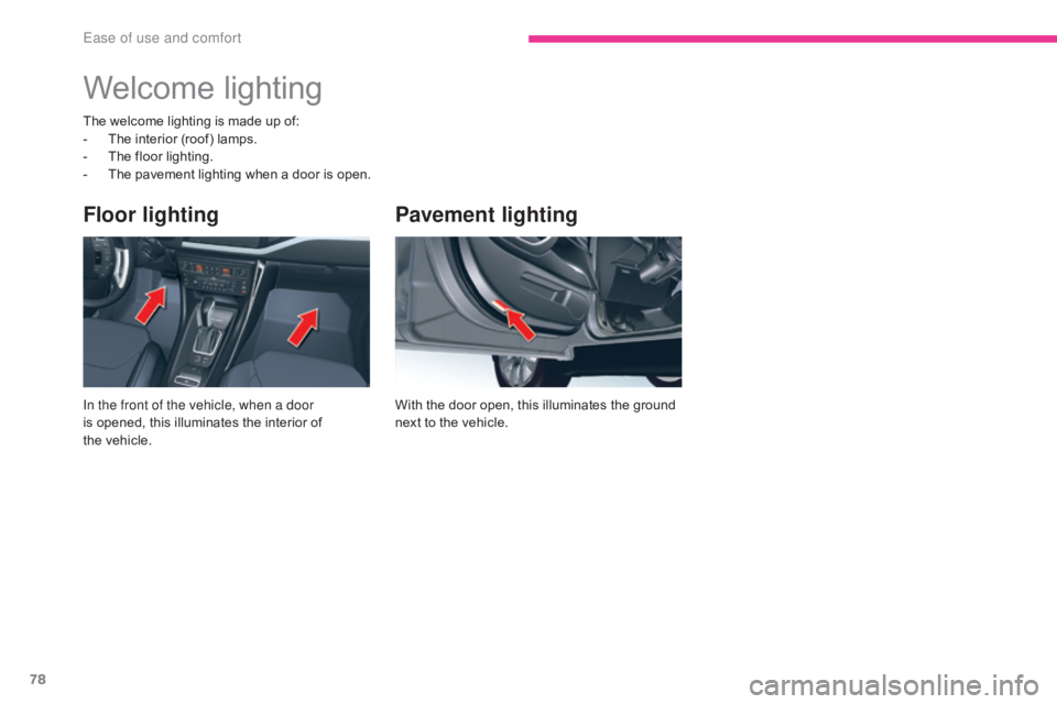 CITROEN C5 2011  Owners Manual 78
C5_en_Chap03_ergonomie-et-confort_ed01-2016
Pavement lighting
With the door open, this illuminates the ground 
next to the vehicle.
Floor lighting
In the front of the vehicle, when a door 
is opene