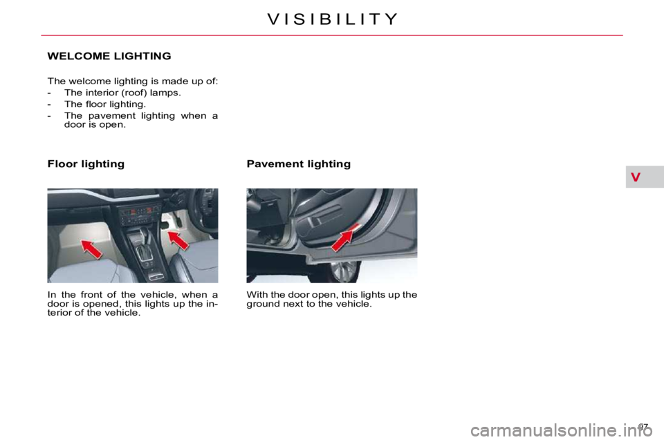 CITROEN C5 2007  Owners Manual V
97 
�V �I �S �I �B �I �L �I �T �Y
  Pavement lighting  
� �W�i�t�h� �t�h�e� �d�o�o�r� �o�p�e�n�,� �t�h�i�s� �l�i�g�h�t�s� �u�p� �t�h�e�  
�g�r�o�u�n�d� �n�e�x�t� �t�o� �t�h�e� �v�e�h�i�c�l�e�.� � 
 