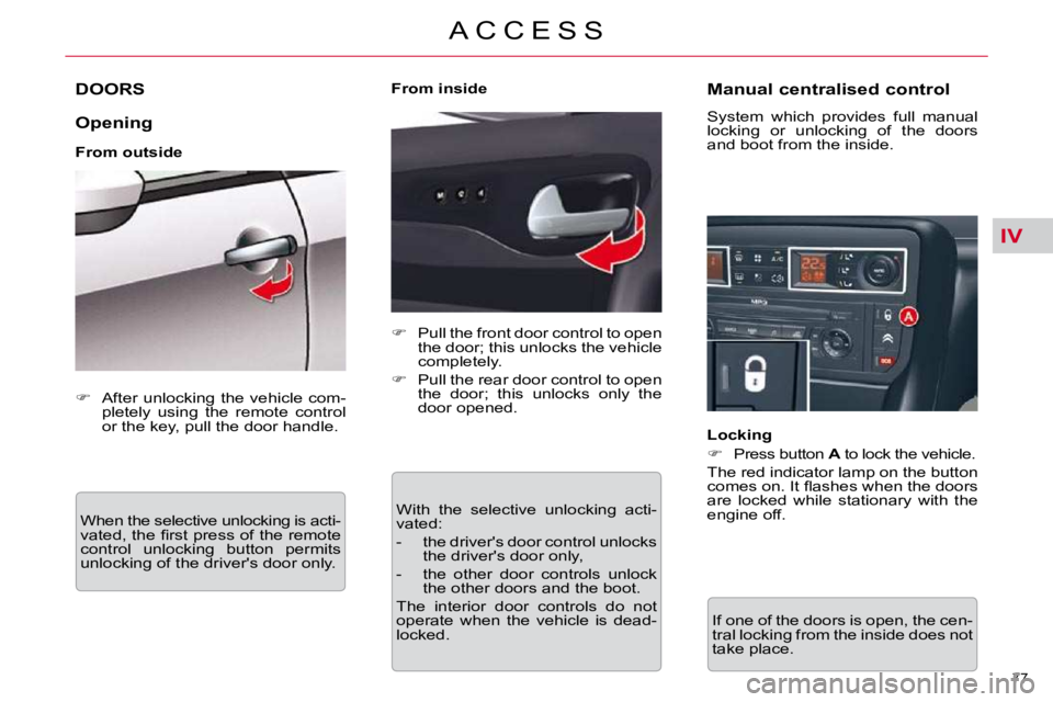 CITROEN C5 2007  Owners Manual IV
77 
�A �C �C �E �S �S
DOORS 
  Opening  
  From outside � �W�h�e�n� �t�h�e� �s�e�l�e�c�t�i�v�e� �u�n�l�o�c�k�i�n�g� �i�s� �a�c�t�i�- 
�v�a�t�e�d�,� �t�h�e� �ﬁ� �r�s�t� �p�r�e�s�s� �o�f� �t�h�e� �