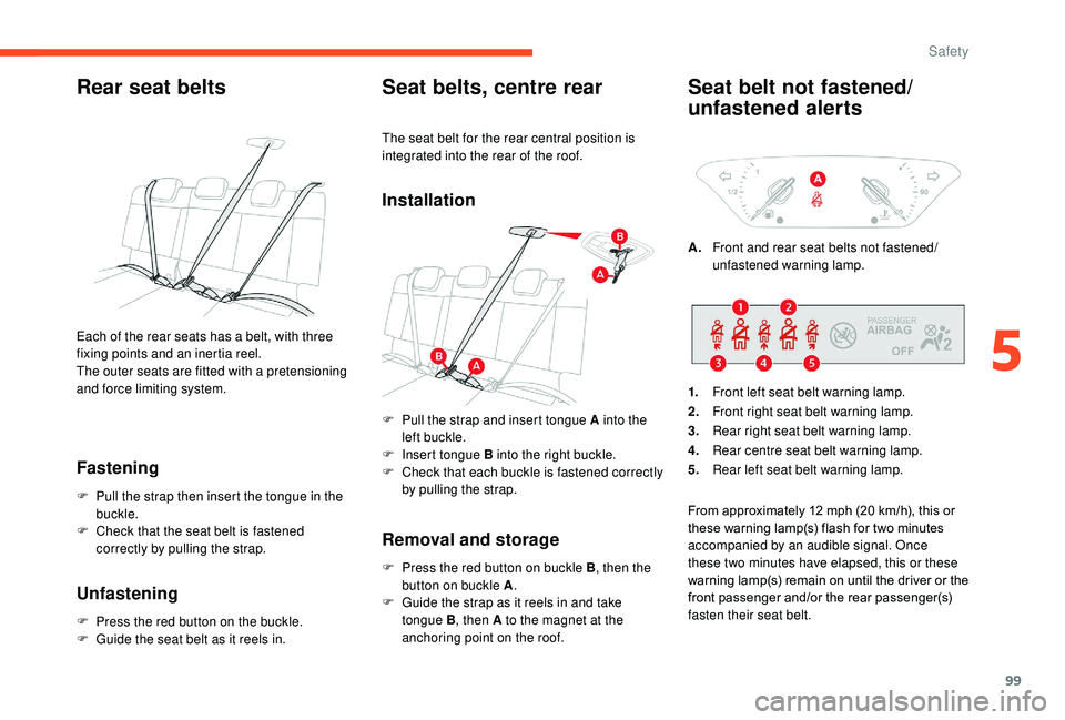 CITROEN C3 AIRCROSS 2020  Owners Manual 99
Rear seat belts
Fastening
F Pull the strap then insert the tongue in the buckle.
F
 
C
 heck that the seat belt is fastened 
correctly by pulling the strap.
Unfastening
F Press the red button on th