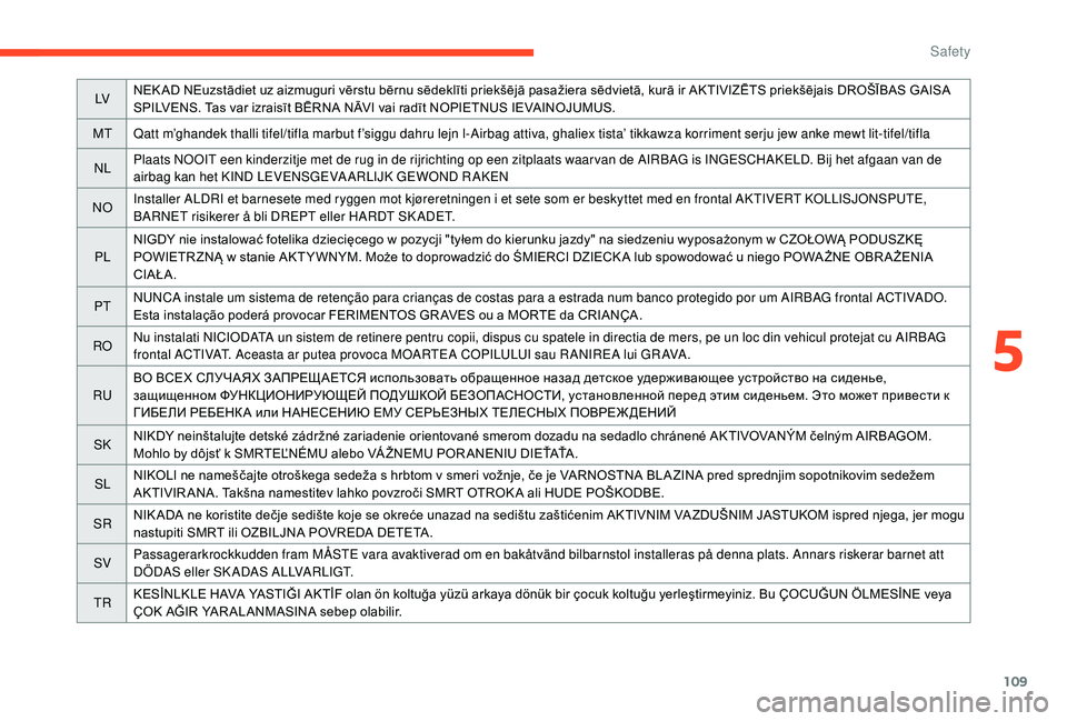 CITROEN C3 AIRCROSS 2018  Owners Manual 109
LVNEK AD NEuzstādiet uz aizmuguri vērstu bērnu sēdeklīti priekšējā pasažiera sēdvietā, kurā ir AKTIVIZĒTS priekšējais DROŠĪBAS GAISA 
SPILVENS. Tas var izraisīt BĒRNA NĀVI vai 