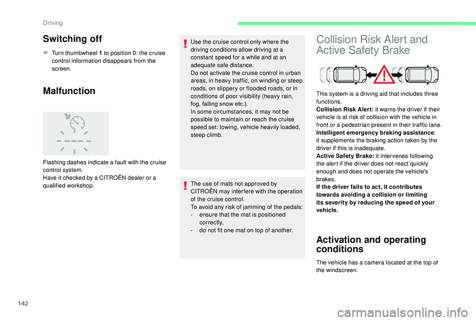 CITROEN C3 AIRCROSS 2018  Owners Manual 142
Switching off
F Turn thumbwheel 1 to position 0: the cruise control information disappears from the 
screen.
Malfunction
Flashing dashes indicate a fault with the cruise 
control system.
Have it c