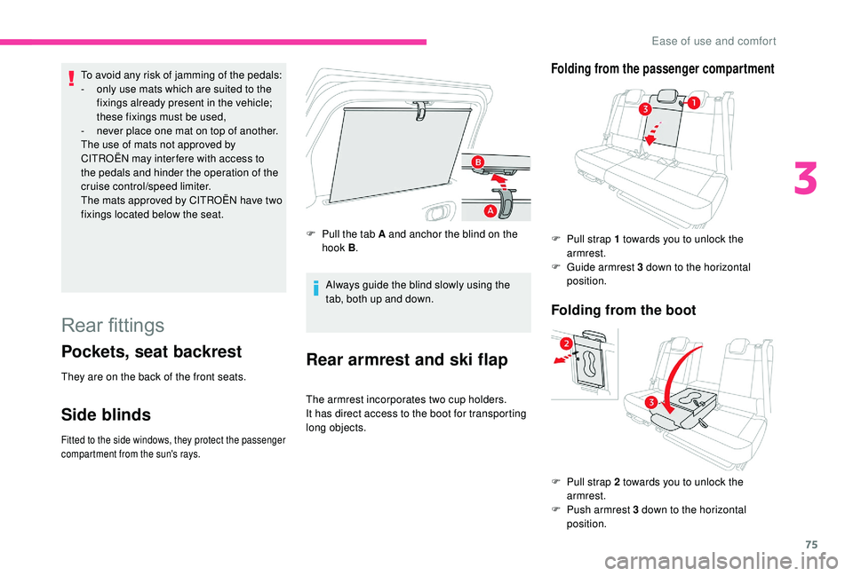 CITROEN C3 AIRCROSS 2018  Owners Manual 75
To avoid any risk of jamming of the pedals:
- o nly use mats which are suited to the 
fixings already present in the vehicle; 
these fixings must be used,
-
 
n
 ever place one mat on top of anothe