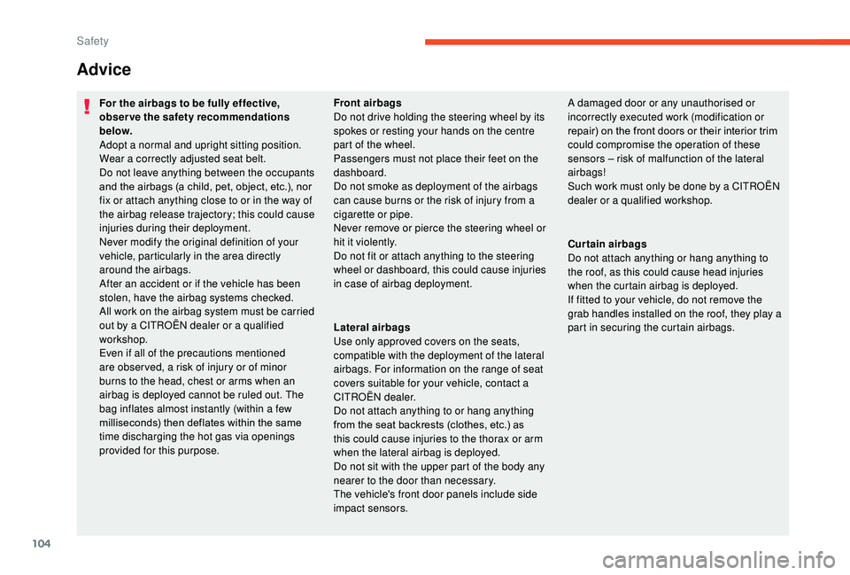 CITROEN C3 AIRCROSS 2017  Owners Manual 104
Advice
For the airbags to be fully effective, 
observe the safety recommendations 
below.
Adopt a normal and upright sitting position.
Wear a correctly adjusted seat belt.
Do not leave anything be