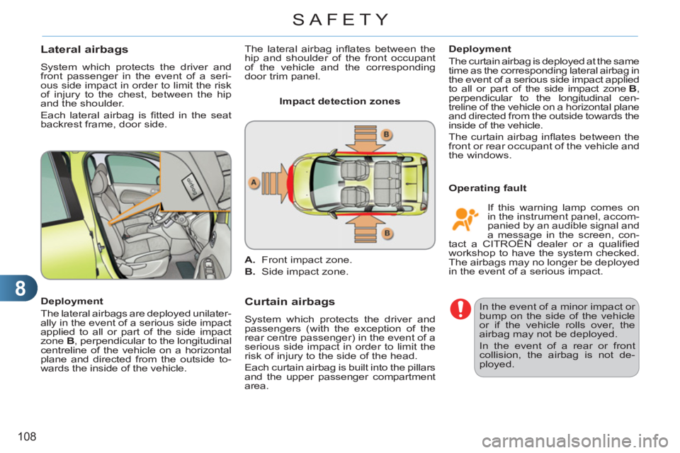 CITROEN C3 PICASSO 2010  Owners Manual 8
108
SAFETY
Lateral airbags
  System which protects the driver and 
front passenger in the event of a seri-
ous side impact in order to limit the risk 
of injury to the chest, between the hip 
and th
