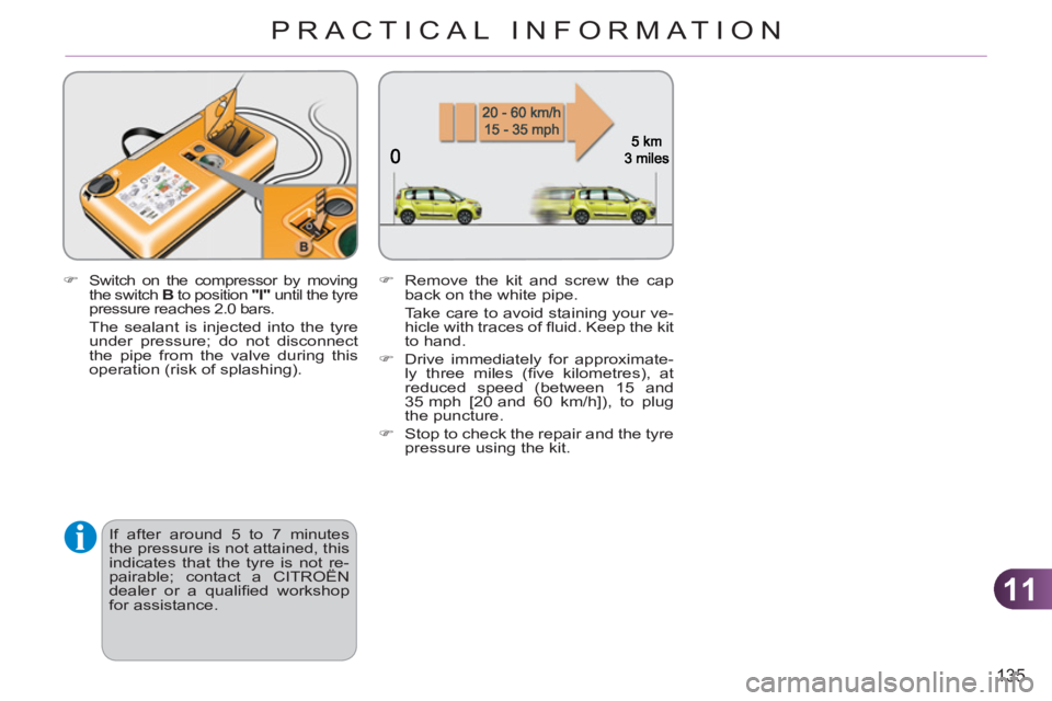 CITROEN C3 PICASSO 2009  Owners Manual 11
135
PRACTICAL INFORMATION
   
�) 
 Switch on the compressor by moving 
the switch  B 
 to position  "I" 
 until the tyre 
pressure reaches 2.0 bars.  
  The sealant is injected into the tyre 
under