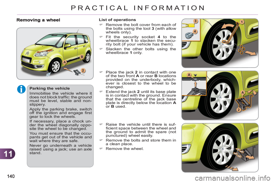 CITROEN C3 PICASSO 2009  Owners Manual 11
PRACTICAL INFORMATION
   
Parking the vehicle 
  Immobilise the vehicle where it 
does not block trafﬁ  c: the ground 
must be level, stable and non-
slippery. 
  Apply the parking brake, switch 