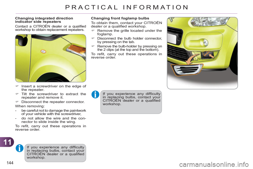 CITROEN C3 PICASSO 2009  Owners Manual 11
144
PRACTICAL INFORMATION
   
Changing integrated direction 
indicator side repeaters 
  Contact a CITROËN dealer or a qualiﬁ ed 
workshop to obtain replacement repeaters. 
   
 
�) 
  Insert a 