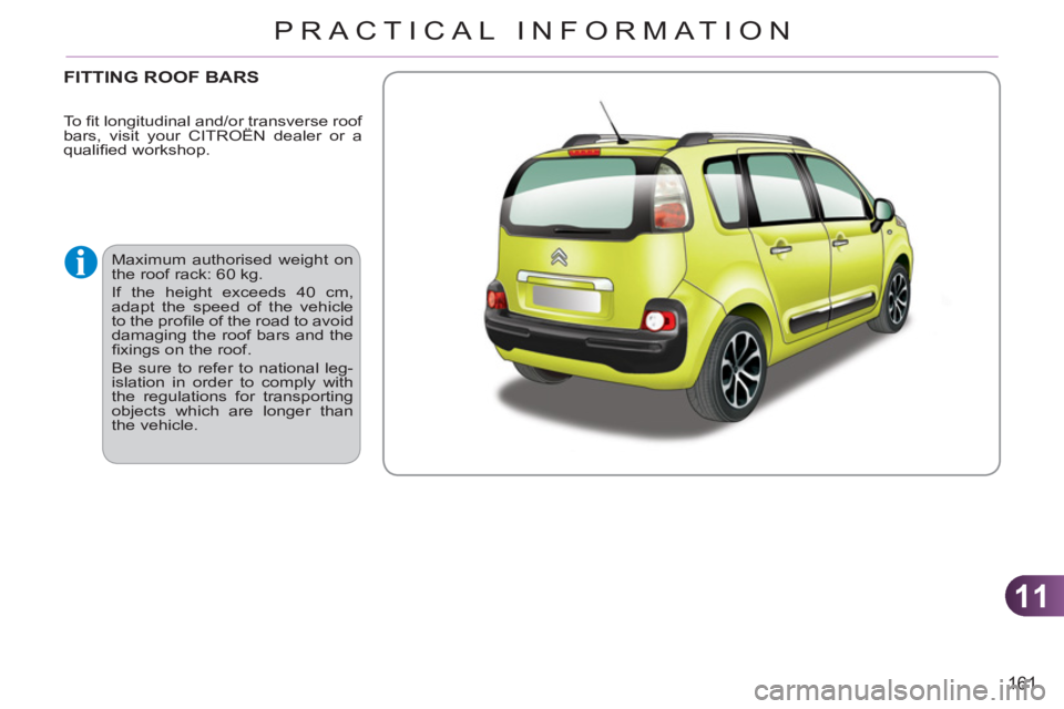 CITROEN C3 PICASSO 2009  Owners Manual 11
161
PRACTICAL INFORMATION
FITTING ROOF BARS
  Maximum authorised weight on 
the roof rack: 60 kg. 
  If the height exceeds 40 cm, 
adapt the speed of the vehicle 
to the proﬁ le of the road to av