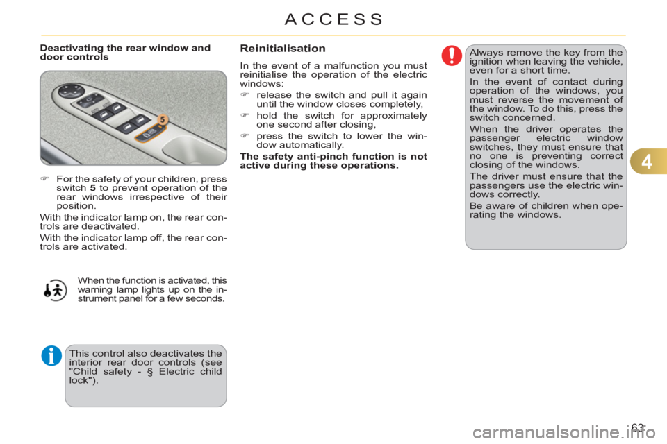 CITROEN C3 PICASSO 2009  Owners Manual 4
63
ACCESS
   
Deactivating the rear window and 
door controls   Always remove the key from the 
ignition when leaving the vehicle, 
even for a short time. 
  In the event of contact during 
operatio