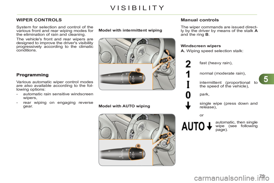CITROEN C3 PICASSO 2009  Owners Manual 5
75
VISIBILITY
WIPER CONTROLS 
  System for selection and control of the 
various front and rear wiping modes for 
the elimination of rain and cleaning. 
  The vehicles front and rear wipers are 
de