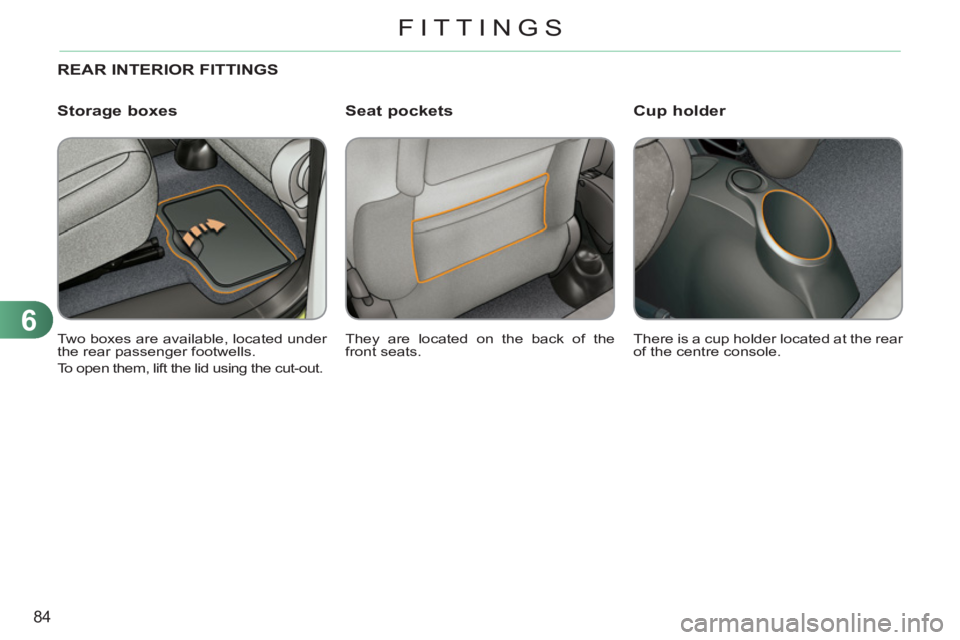 CITROEN C3 PICASSO 2009  Owners Manual 6
84
FITTINGS
REAR INTERIOR FITTINGS 
  They are located on the back of the 
front seats.     Two boxes are available, located under 
the rear passenger footwells. 
  To open them, lift the lid using 