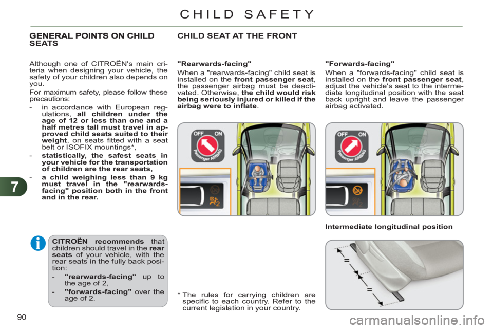 CITROEN C3 PICASSO 2009  Owners Manual 7
90
CHILD SAFETY
   
CITROËN recommends 
 that 
children should travel in the  rear 
seats 
 of your vehicle, with the 
rear seats in the fully back posi-
tion: 
   
 
-   "rearwards-facing" 
 up to