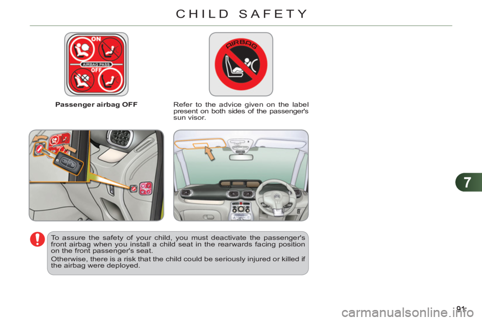CITROEN C3 PICASSO 2009  Owners Manual 7
CHILD SAFETY
   
 
Passenger airbag OFF   
 
Refer to the advice given on the label 
present on both sides of the passengers 
sun visor.  
   
To assure the safety of your child, you must deactivat