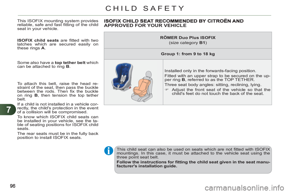 CITROEN C3 PICASSO 2009  Owners Manual 7
CHILD SAFETY
  This ISOFIX mounting system provides 
reliable, safe and fast ﬁ tting of the child 
seat in your vehicle. 
   
ISOFIX child seats 
 are ﬁ tted with two 
latches which are secured 