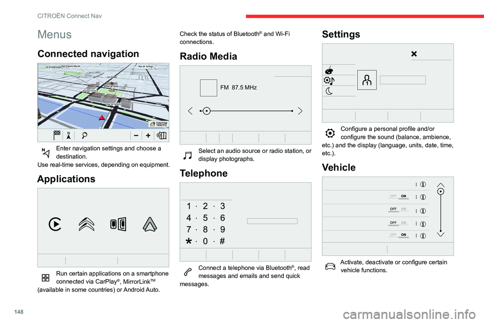 CITROEN C4 CACTUS 2023  Owners Manual 148
CITROËN Connect Nav
Menus
Connected navigation 
 
Enter navigation settings and choose a 
destination.
Use real-time services, depending on equipment.
Applications 
 
Run certain applications on 