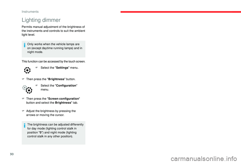 CITROEN C4 CACTUS 2022  Owners Manual 30
Lighting dimmer
Permits manual adjustment of the brightness of 
the instruments and controls to suit the ambient 
light level.Only works when the vehicle lamps are 
on (except daytime running lamps