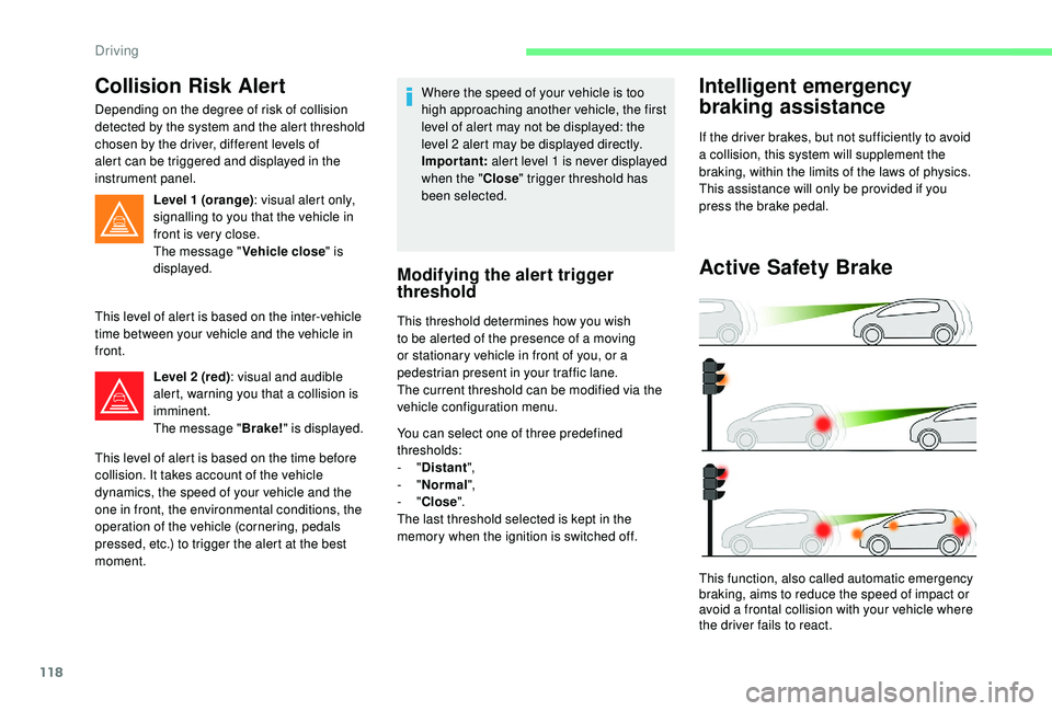CITROEN C4 CACTUS 2021  Owners Manual 118
Collision Risk Alert
Depending on the degree of risk of collision 
detected by the system and the alert threshold 
chosen by the driver, different levels of 
alert can be triggered and displayed i