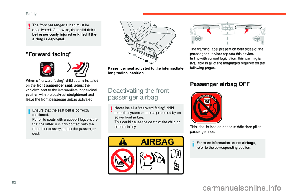 CITROEN C4 CACTUS 2017  Owners Manual 82
The front passenger airbag must be 
deactivated. Otherwise, the child risks 
being seriously injured or killed if the 
airbag is deployed.
"Forward facing"
When a "for ward facing" 