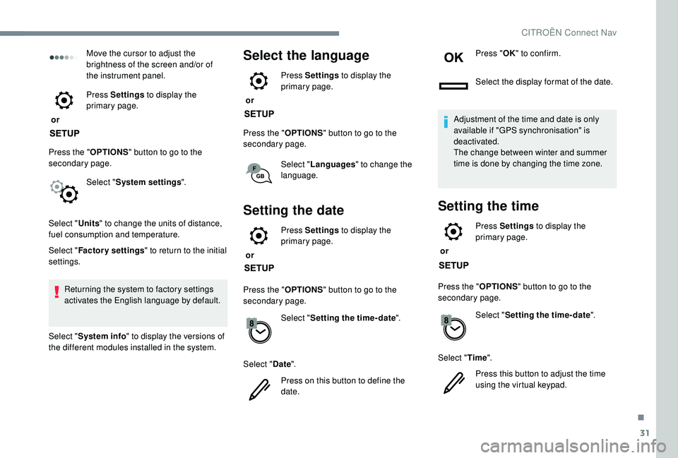 CITROEN C4 PICASSO 2020  Owners Manual 31
Move the cursor to adjust the 
brightness of the screen and/or of 
the instrument panel.
 or  Press Settings
 to display the 
primary page.
Press the " OPTIONS" button to go to the 
seconda