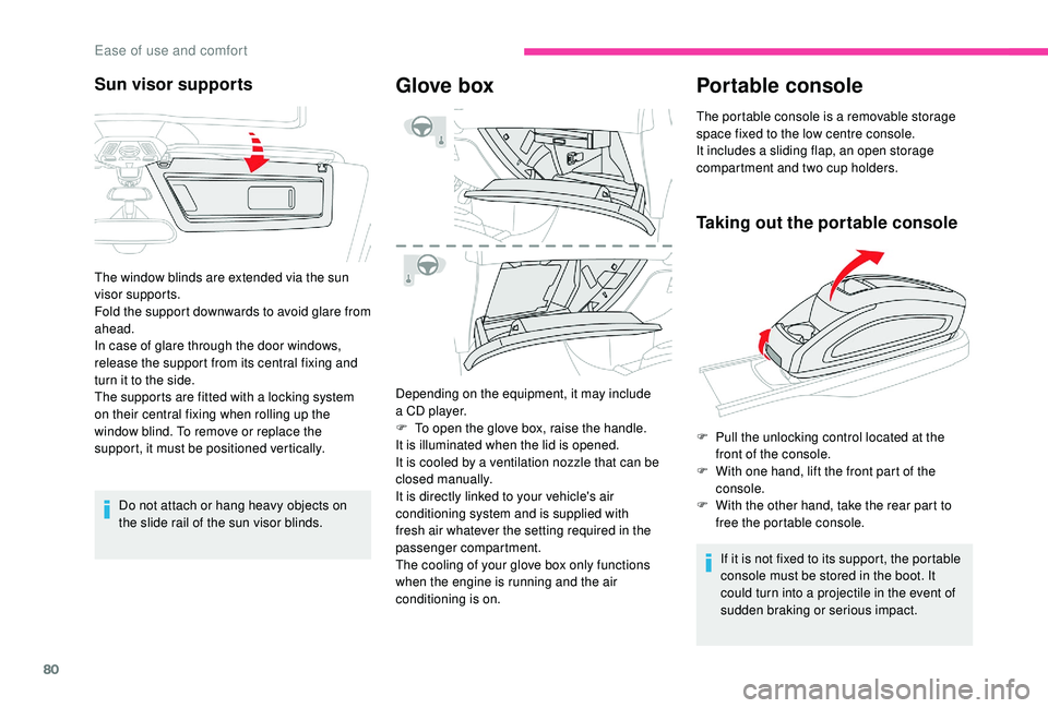 CITROEN C4 PICASSO 2020  Owners Manual 80
Do not attach or hang heavy objects on 
the slide rail of the sun visor blinds.
Glove box
Depending on the equipment, it may include 
a  CD player.
F
 
T
 o open the glove box, raise the handle.
It